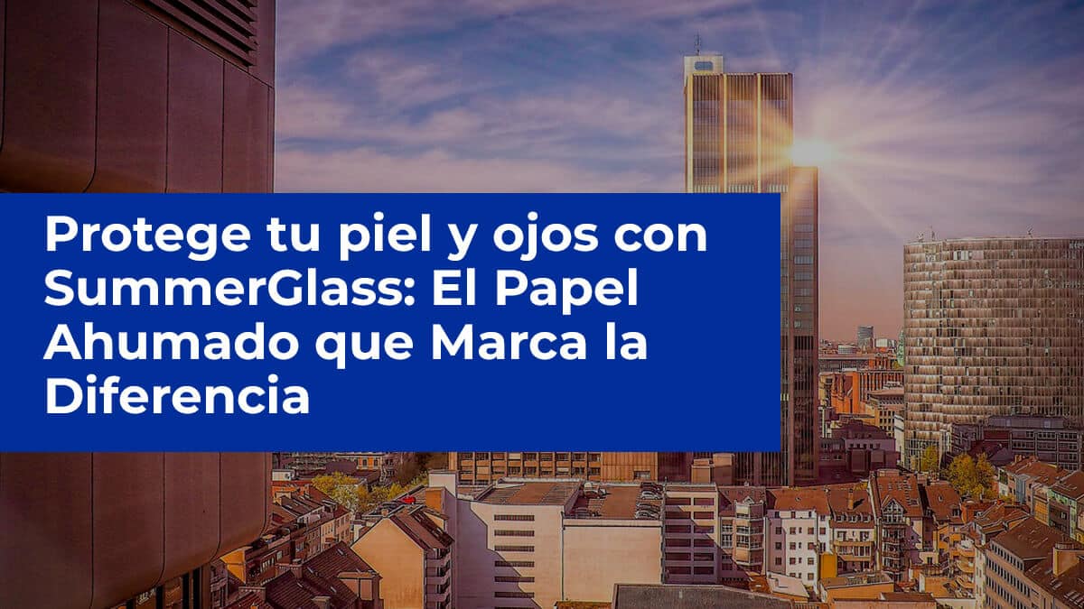 Protege tu piel y ojos con SummerGlass: El Papel Ahumado que Marca la Diferencia